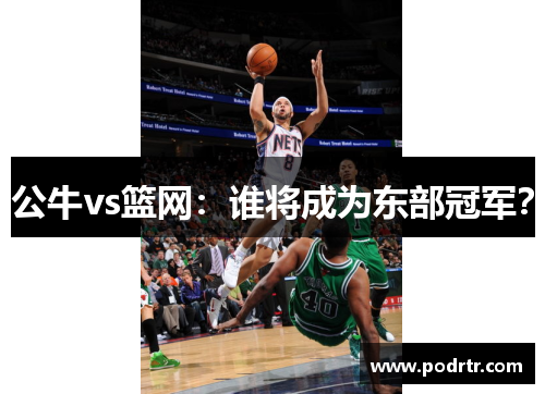 公牛vs篮网：谁将成为东部冠军？