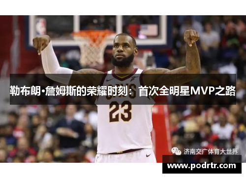 勒布朗·詹姆斯的荣耀时刻：首次全明星MVP之路