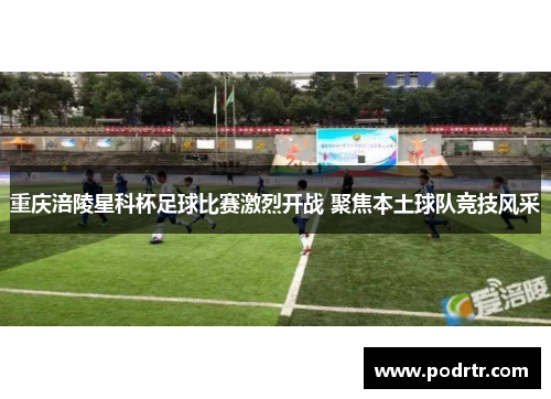 重庆涪陵星科杯足球比赛激烈开战 聚焦本土球队竞技风采