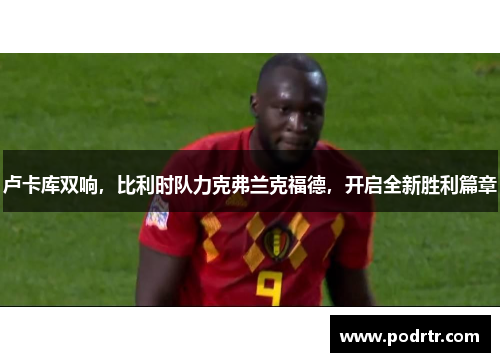 卢卡库双响，比利时队力克弗兰克福德，开启全新胜利篇章