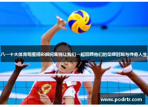 八一十大体育明星精彩瞬间集锦让我们一起回顾他们的荣耀时刻与传奇人生