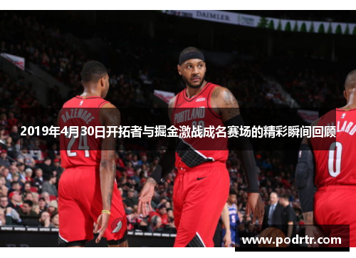 2019年4月30日开拓者与掘金激战成名赛场的精彩瞬间回顾